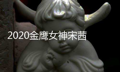 名第端票宋茜 双数累女神一金鹰计排
